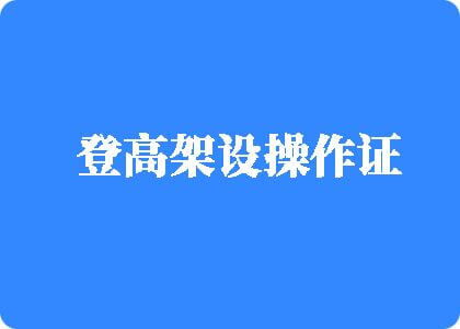 操骚浪女人视频登高架设操作证